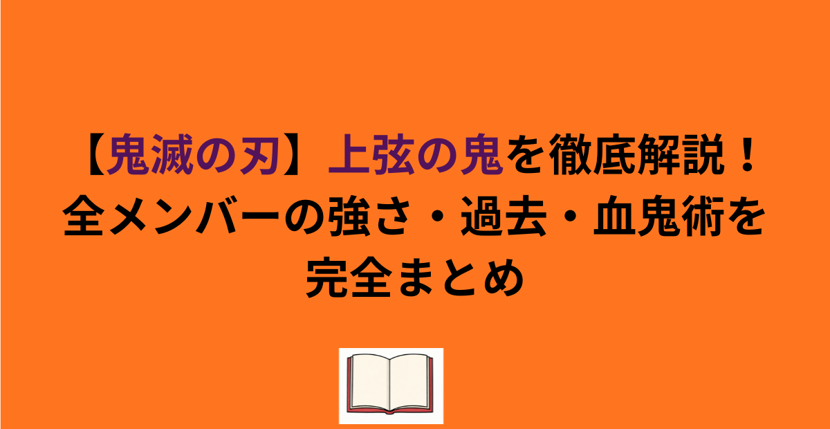 【鬼滅の刃】上弦の鬼を徹底解説！全メンバーの強さ・過去・血鬼術を完全まとめ