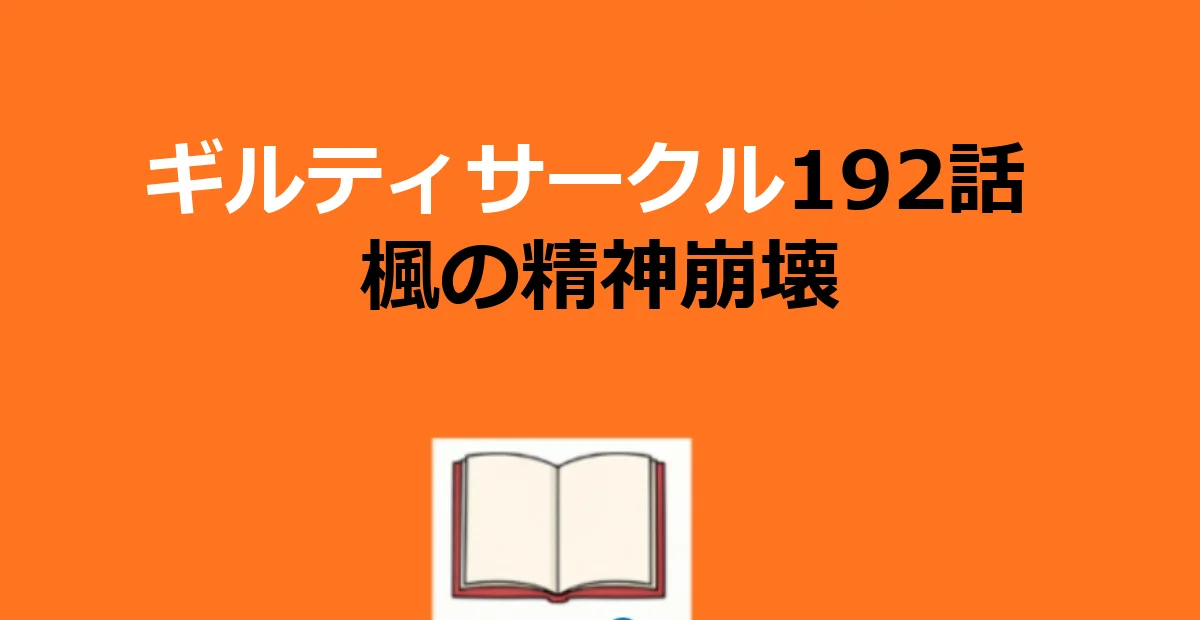 ギルティサークル192話ネタバレ|楓の精神崩壊と梶原の支配の核心