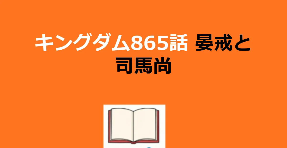 【キングダム865話】ネタバレと晏戒の正体・司馬尚参戦を徹底解説